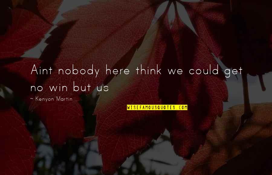 Patience Brainy Quotes By Kenyon Martin: Aint nobody here think we could get no Patience Brainy Quotes By Kenyon Martin: Aint nobody here think we could get no