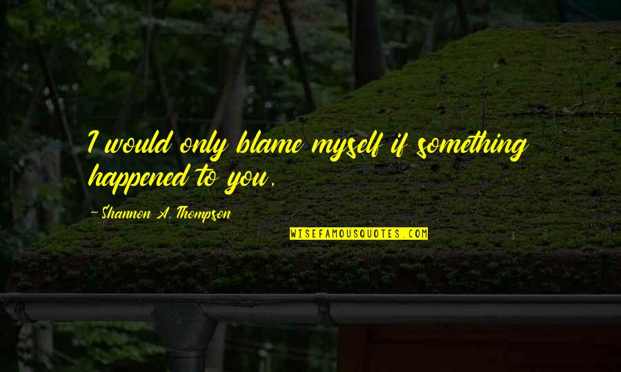 Patience Brainy Quotes By Shannon A. Thompson: I would only blame myself if something happened Patience Brainy Quotes By Shannon A. Thompson: I would only blame myself if something happened