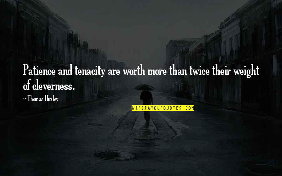 Patience Brainy Quotes By Thomas Huxley: Patience and tenacity are worth more than twice