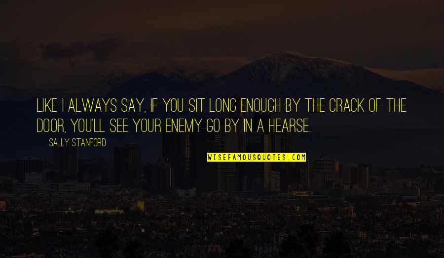Patience For Enemy Quotes By Sally Stanford: Like I always say, if you sit long Patience For Enemy Quotes By Sally Stanford: Like I always say, if you sit long