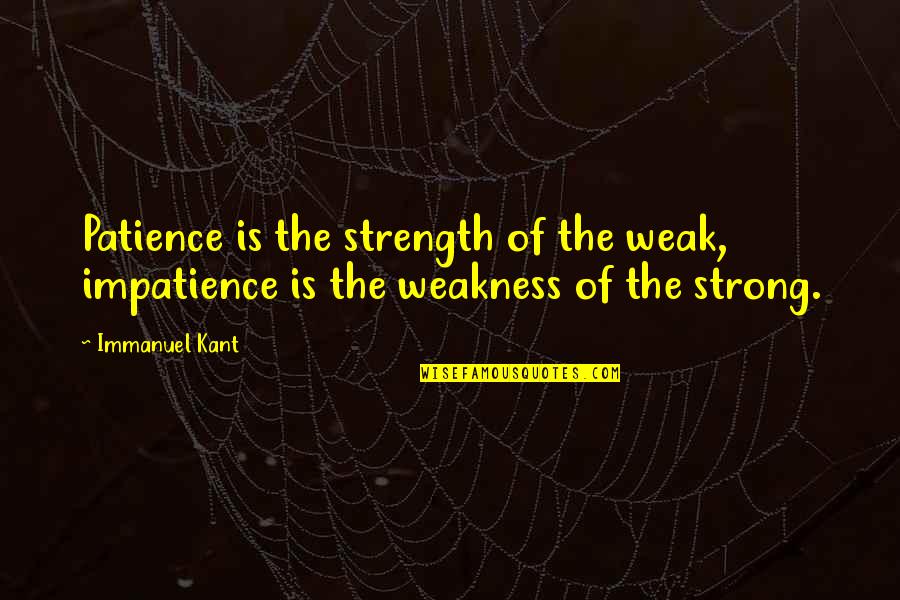 Patience For Impatience Quotes By Immanuel Kant: Patience is the strength of the weak, impatience