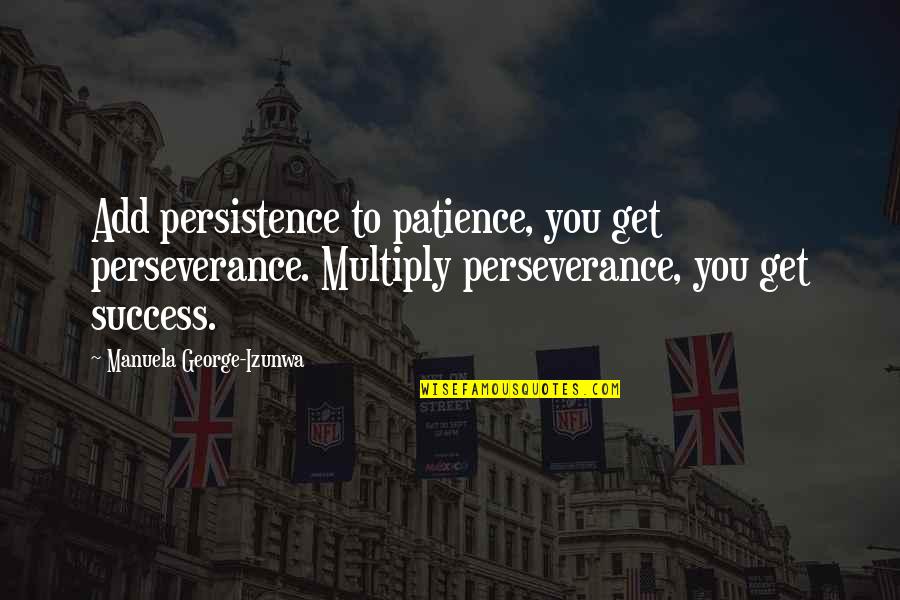 Patience For Success Quotes By Manuela George-Izunwa: Add persistence to patience, you get perseverance. Multiply