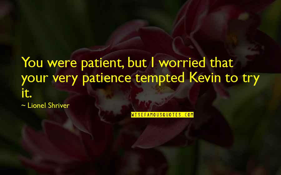 Patience I Quotes By Lionel Shriver: You were patient, but I worried that your