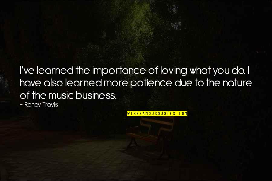 Patience I Quotes By Randy Travis: I've learned the importance of loving what you