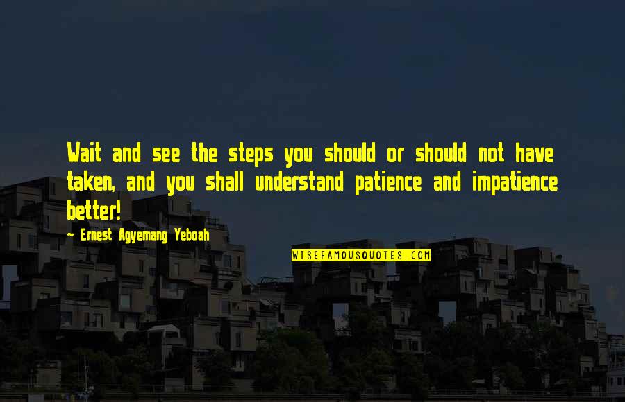 Patience Impatience Quotes By Ernest Agyemang Yeboah: Wait and see the steps you should or