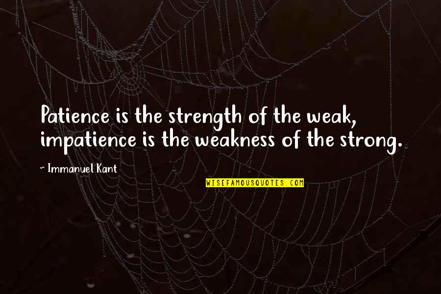 Patience Impatience Quotes By Immanuel Kant: Patience is the strength of the weak, impatience
