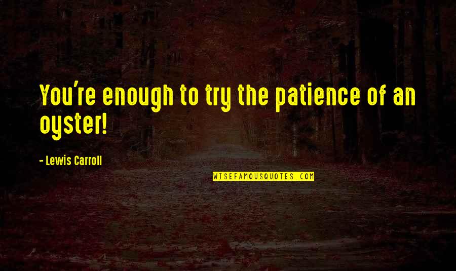 Patience Impatience Quotes By Lewis Carroll: You're enough to try the patience of an