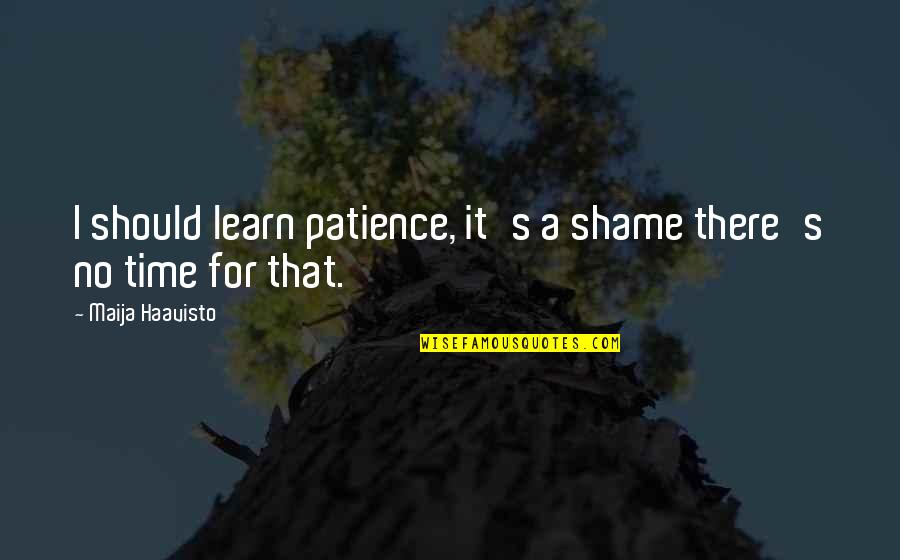 Patience Impatience Quotes By Maija Haavisto: I should learn patience, it's a shame there's