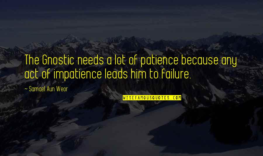 Patience Impatience Quotes By Samael Aun Weor: The Gnostic needs a lot of patience because