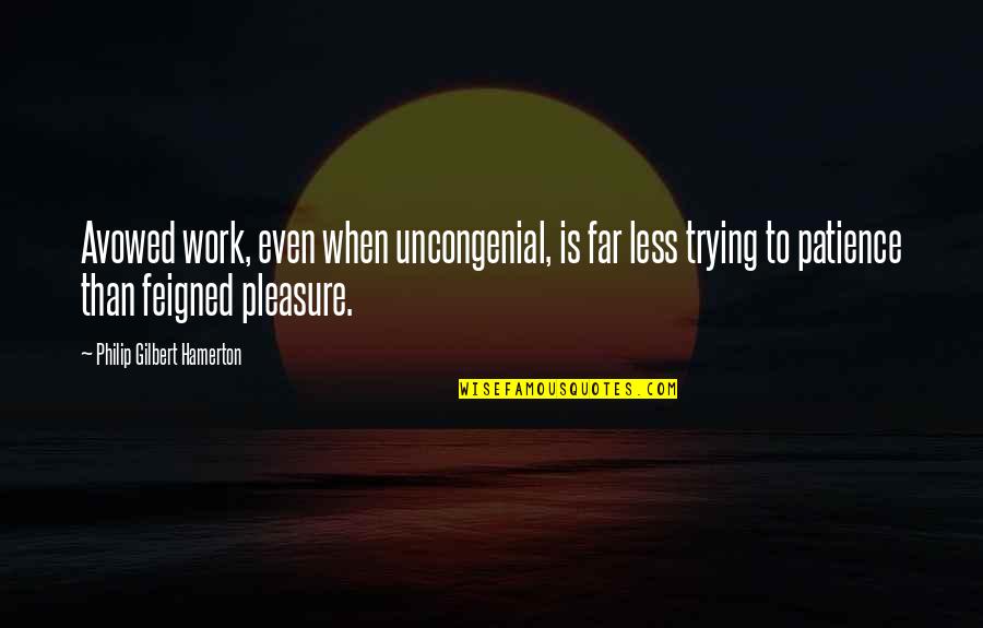 Patience In Work Quotes By Philip Gilbert Hamerton: Avowed work, even when uncongenial, is far less