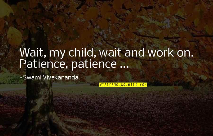 Patience In Work Quotes By Swami Vivekananda: Wait, my child, wait and work on. Patience,