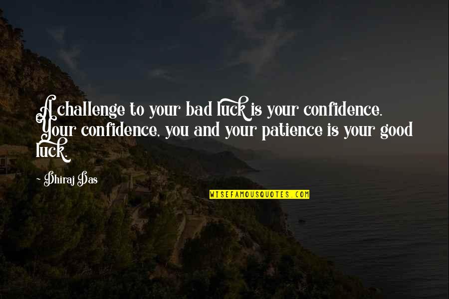 Patience Is Bad Quotes By Dhiraj Das: A challenge to your bad luck is your Patience Is Bad Quotes By Dhiraj Das: A challenge to your bad luck is your