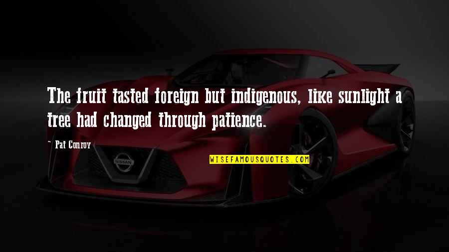 Patience Is Like Quotes By Pat Conroy: The fruit tasted foreign but indigenous, like sunlight Patience Is Like Quotes By Pat Conroy: The fruit tasted foreign but indigenous, like sunlight