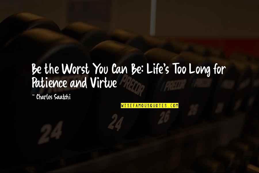 Patience Is Not A Virtue Quotes By Charles Saatchi: Be the Worst You Can Be: Life's Too