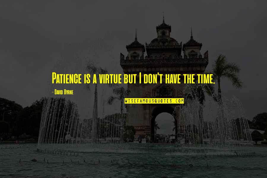 Patience Is Not A Virtue Quotes By David Byrne: Patience is a virtue but I don't have