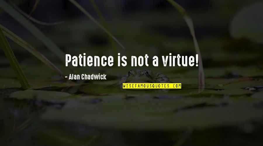 Patience Is Not My Virtue Quotes By Alan Chadwick: Patience is not a virtue! Patience Is Not My Virtue Quotes By Alan Chadwick: Patience is not a virtue!