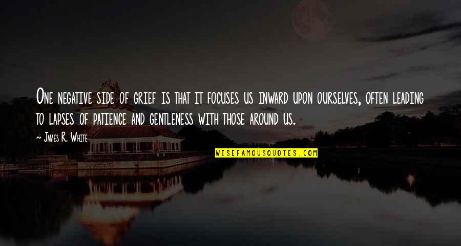 Patience Is Quotes By James R. White: One negative side of grief is that it Patience Is Quotes By James R. White: One negative side of grief is that it