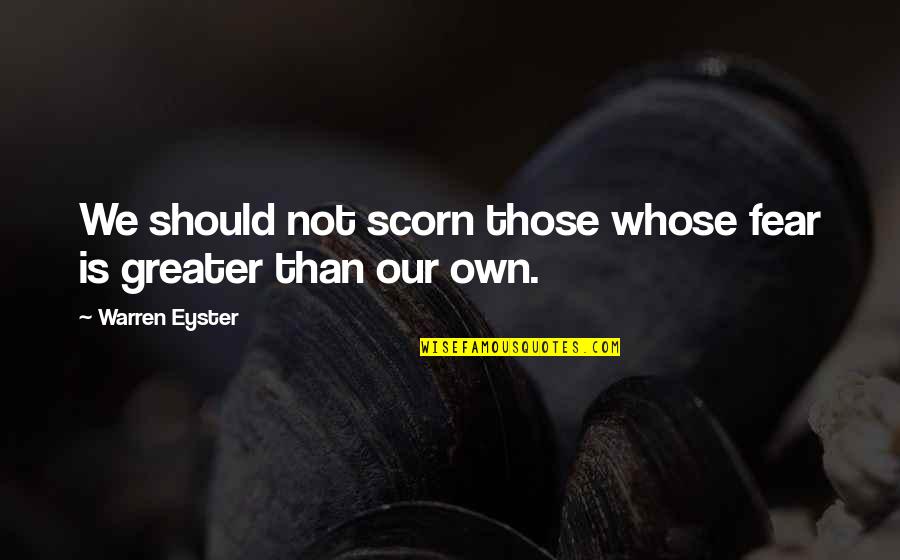 Patience Is Quotes By Warren Eyster: We should not scorn those whose fear is Patience Is Quotes By Warren Eyster: We should not scorn those whose fear is