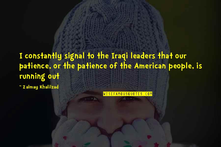 Patience Is Quotes By Zalmay Khalilzad: I constantly signal to the Iraqi leaders that Patience Is Quotes By Zalmay Khalilzad: I constantly signal to the Iraqi leaders that
