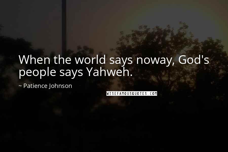 Patience Johnson quotes: When the world says noway, God's people says Yahweh.