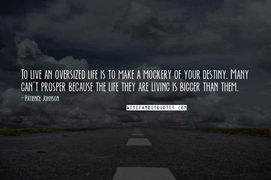 Patience Johnson quotes: To live an oversized life is to make a mockery of your destiny. Many can't prosper because the life they are living is bigger than them.