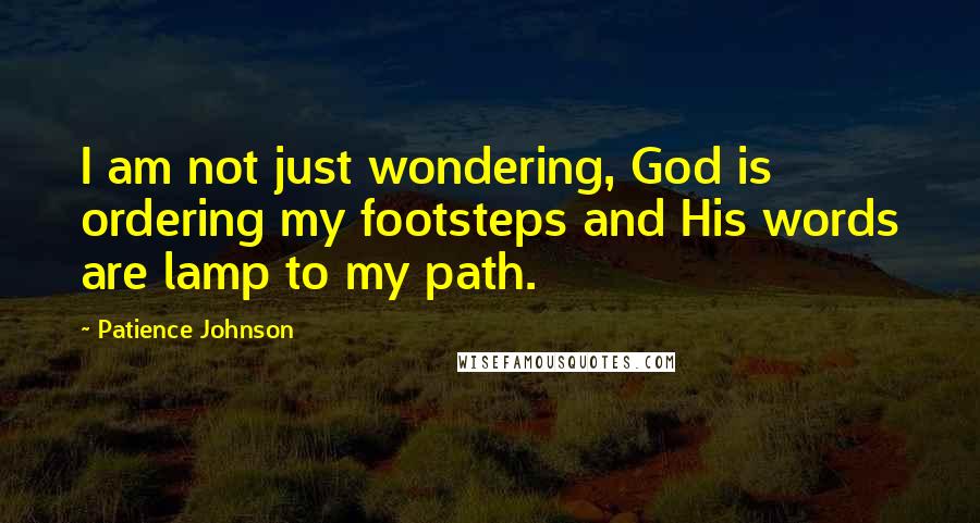 Patience Johnson quotes: I am not just wondering, God is ordering my footsteps and His words are lamp to my path.