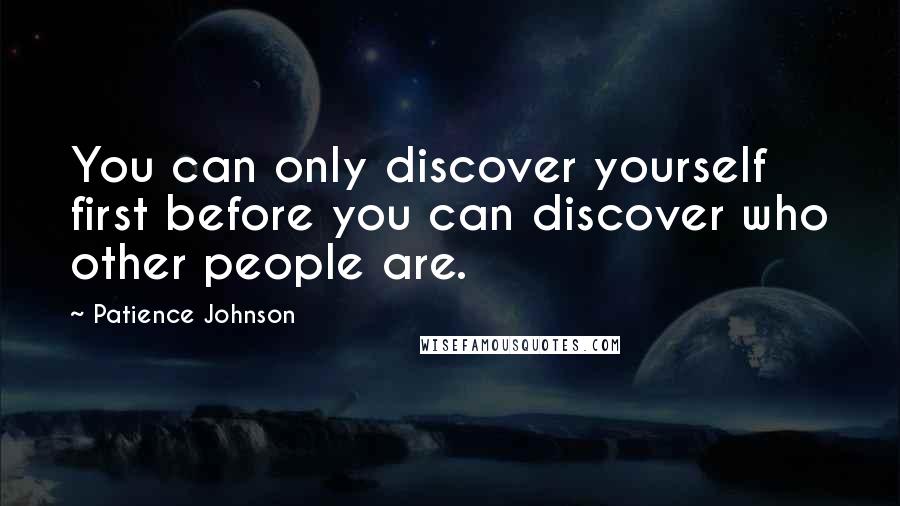 Patience Johnson quotes: You can only discover yourself first before you can discover who other people are.