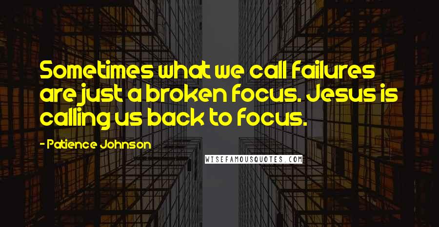 Patience Johnson quotes: Sometimes what we call failures are just a broken focus. Jesus is calling us back to focus.