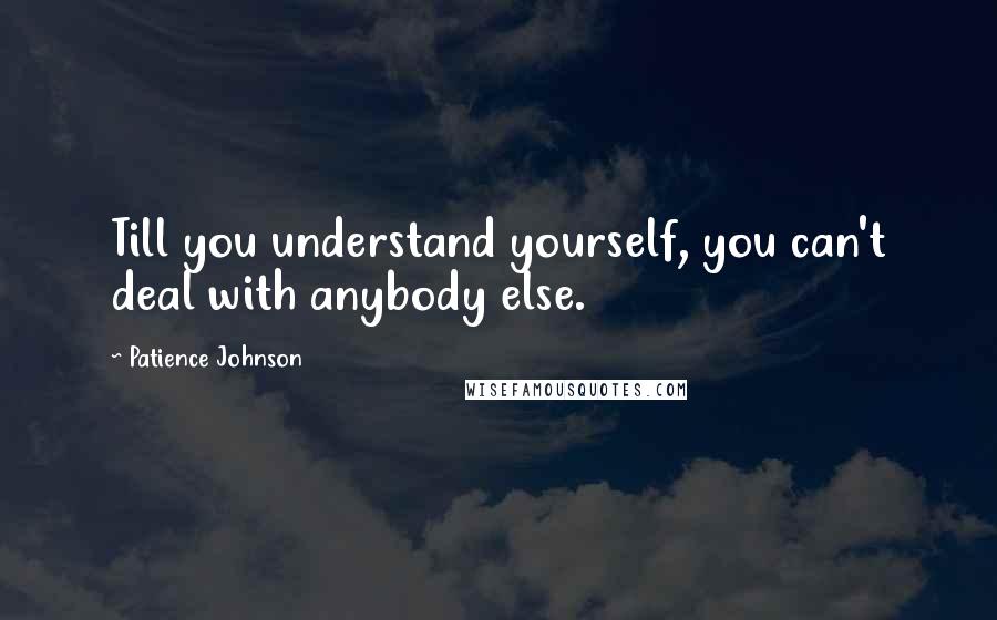 Patience Johnson quotes: Till you understand yourself, you can't deal with anybody else.