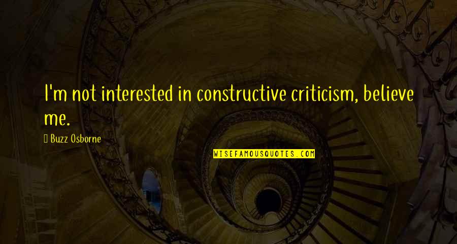 Patience Of A Saint Quotes By Buzz Osborne: I'm not interested in constructive criticism, believe me. Patience Of A Saint Quotes By Buzz Osborne: I'm not interested in constructive criticism, believe me.