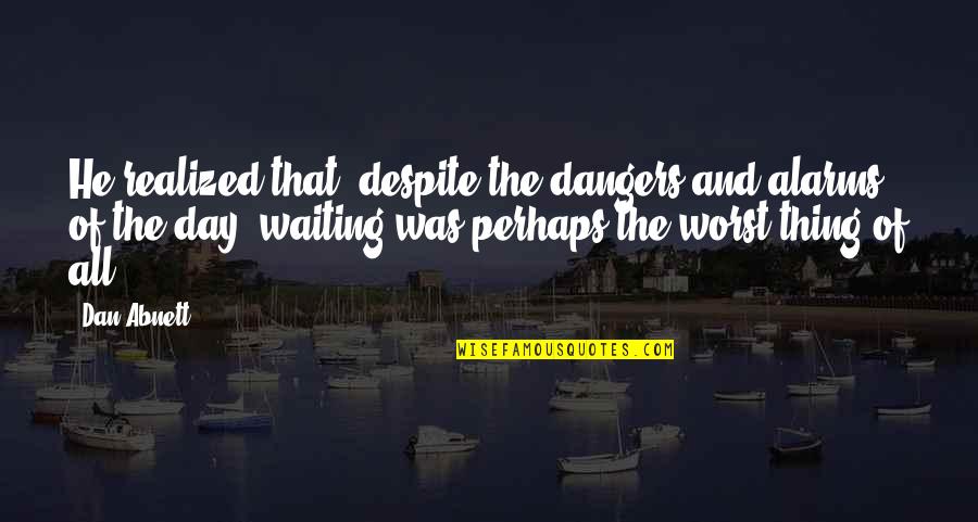 Patience Of Waiting Quotes By Dan Abnett: He realized that, despite the dangers and alarms Patience Of Waiting Quotes By Dan Abnett: He realized that, despite the dangers and alarms