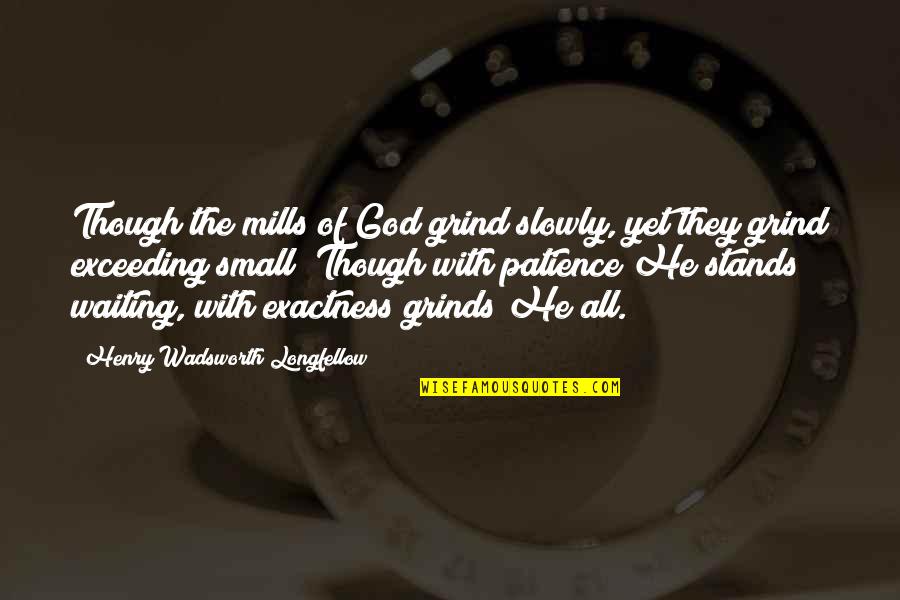 Patience Of Waiting Quotes By Henry Wadsworth Longfellow: Though the mills of God grind slowly, yet Patience Of Waiting Quotes By Henry Wadsworth Longfellow: Though the mills of God grind slowly, yet