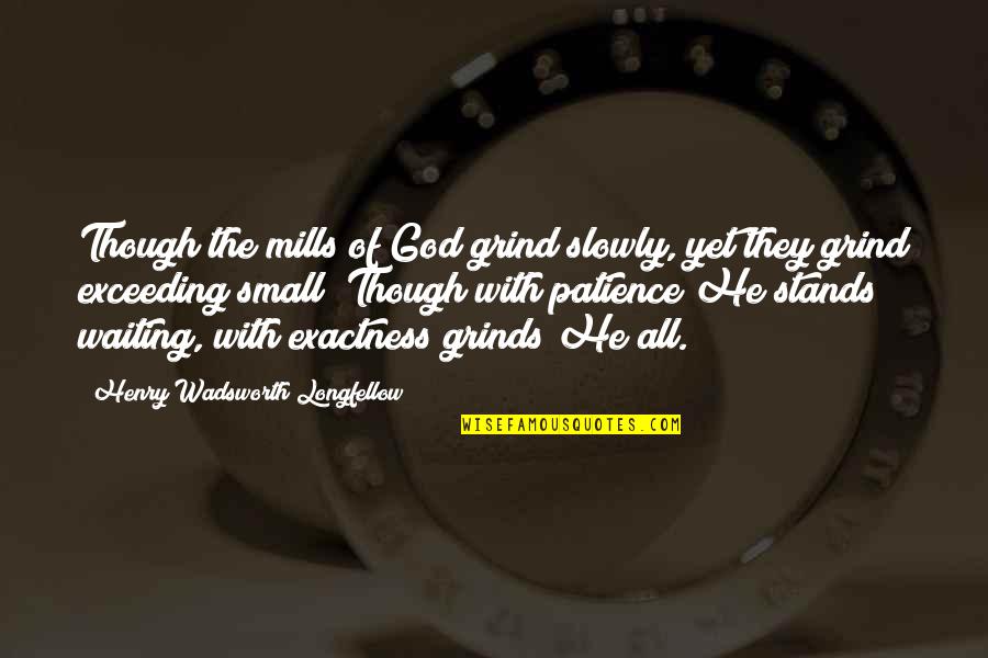 Patience Of Waiting Quotes By Henry Wadsworth Longfellow: Though the mills of God grind slowly, yet