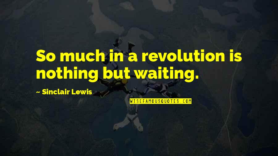 Patience Of Waiting Quotes By Sinclair Lewis: So much in a revolution is nothing but