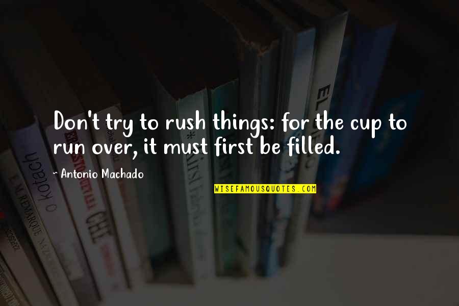 Patience Over Quotes By Antonio Machado: Don't try to rush things: for the cup