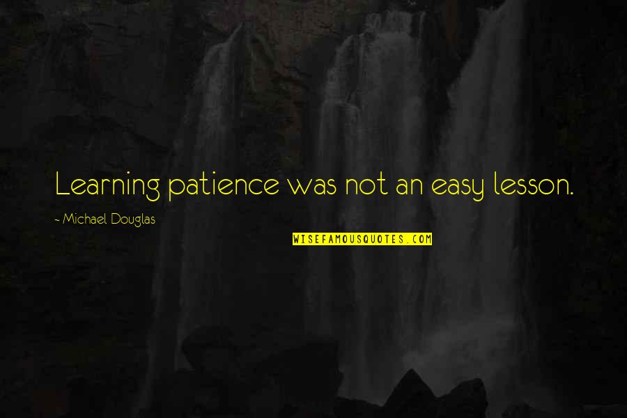 Patience Over Quotes By Michael Douglas: Learning patience was not an easy lesson.