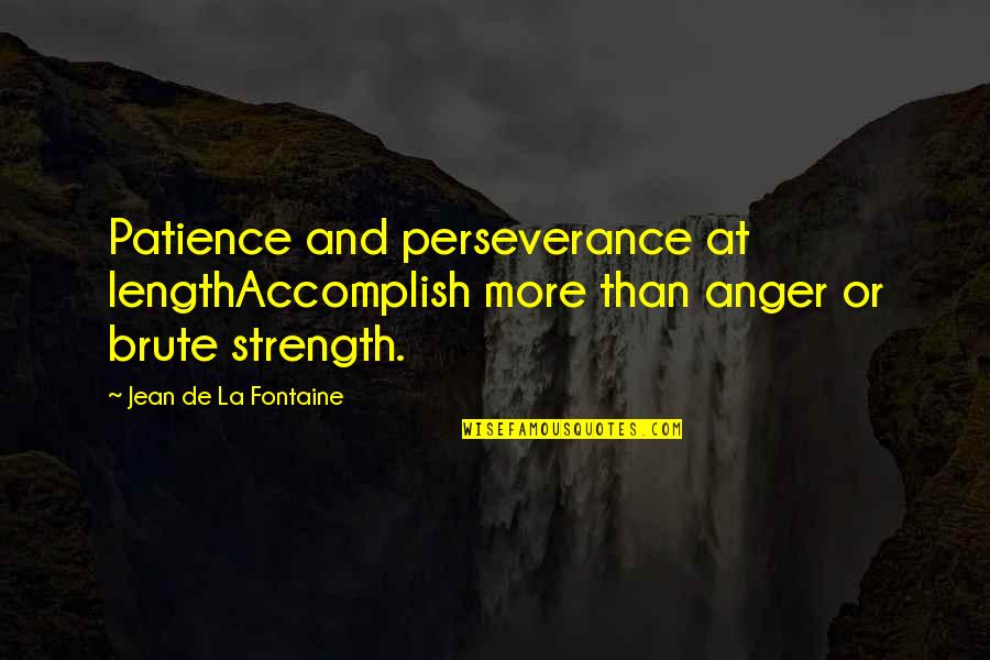 Patience Persistence And Perseverance Quotes By Jean De La Fontaine: Patience and perseverance at lengthAccomplish more than anger