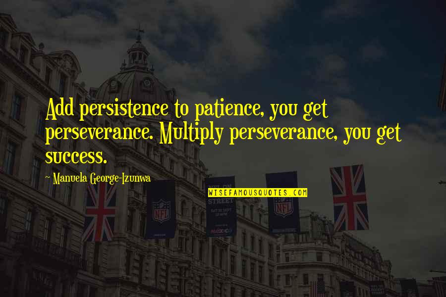 Patience Persistence And Perseverance Quotes By Manuela George-Izunwa: Add persistence to patience, you get perseverance. Multiply