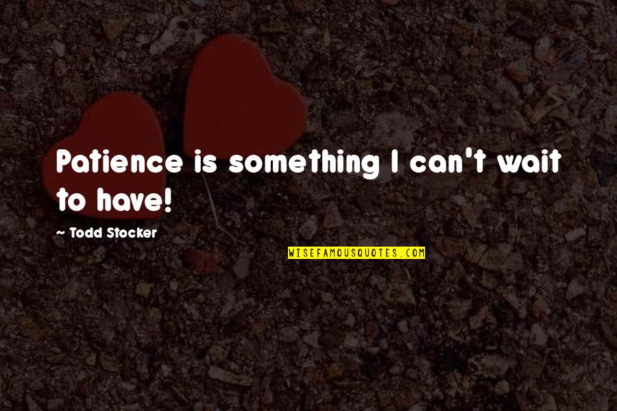 Patience Quotes Quotes By Todd Stocker: Patience is something I can't wait to have!