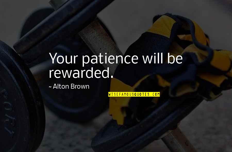 Patience Rewarded Quotes By Alton Brown: Your patience will be rewarded.