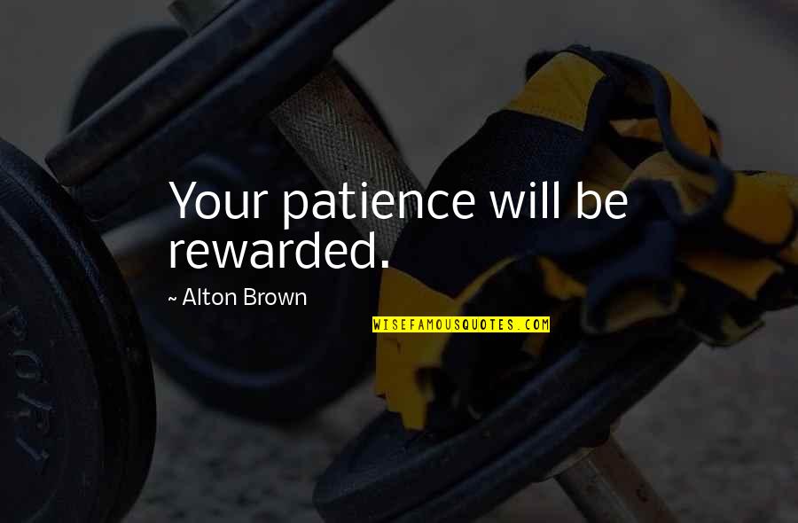 Patience Rewarded Quotes By Alton Brown: Your patience will be rewarded. Patience Rewarded Quotes By Alton Brown: Your patience will be rewarded.
