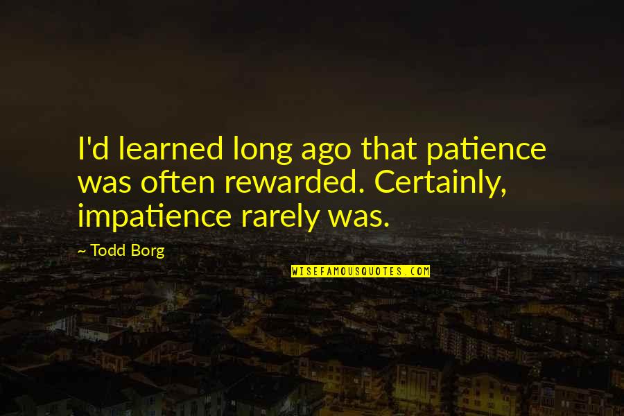 Patience Rewarded Quotes By Todd Borg: I'd learned long ago that patience was often Patience Rewarded Quotes By Todd Borg: I'd learned long ago that patience was often