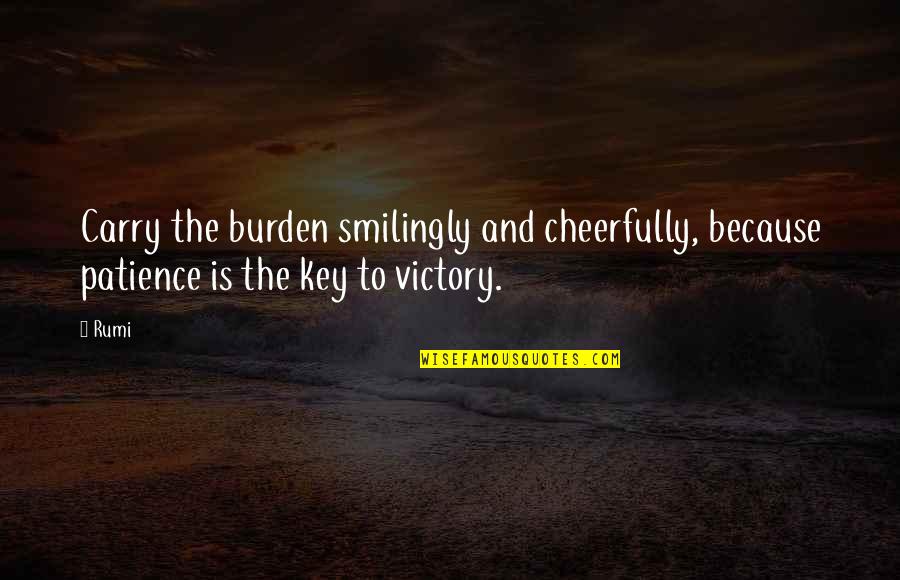Patience Rumi Quotes By Rumi: Carry the burden smilingly and cheerfully, because patience