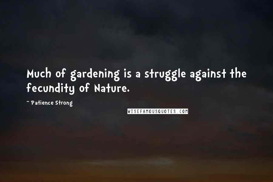 Patience Strong quotes: Much of gardening is a struggle against the fecundity of Nature.