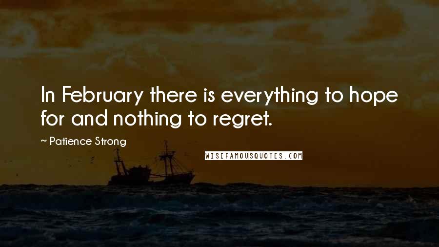 Patience Strong quotes: In February there is everything to hope for and nothing to regret.