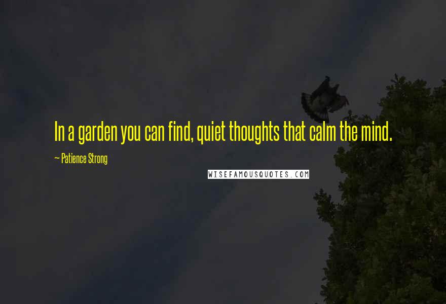 Patience Strong quotes: In a garden you can find, quiet thoughts that calm the mind.