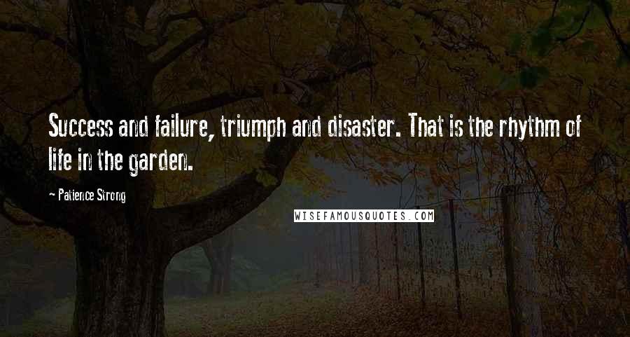 Patience Strong quotes: Success and failure, triumph and disaster. That is the rhythm of life in the garden.