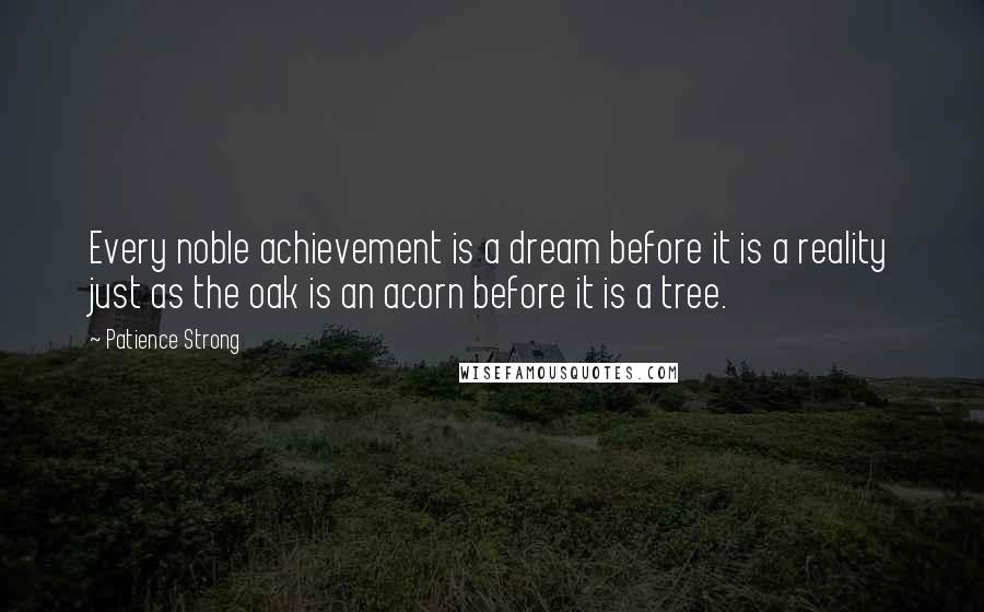 Patience Strong quotes: Every noble achievement is a dream before it is a reality just as the oak is an acorn before it is a tree.