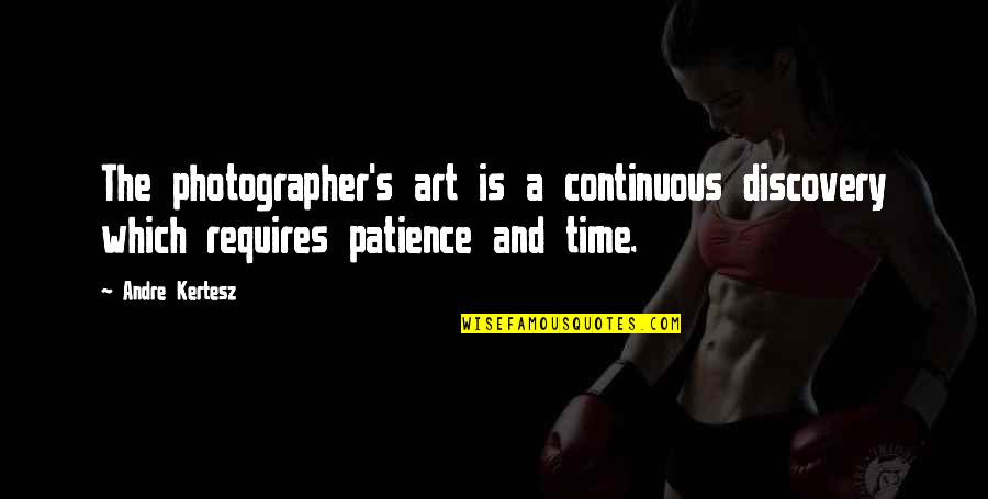 Patience Time Quotes By Andre Kertesz: The photographer's art is a continuous discovery which