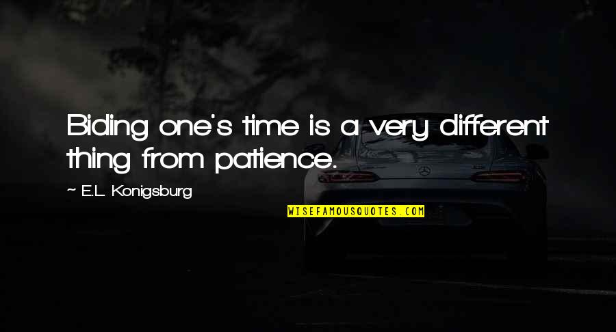 Patience Time Quotes By E.L. Konigsburg: Biding one's time is a very different thing Patience Time Quotes By E.L. Konigsburg: Biding one's time is a very different thing